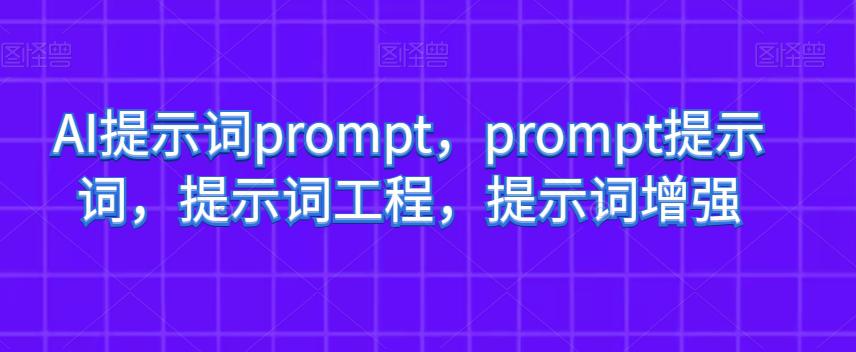 AI提示词PROMPT，PROMPT提示词，提示词工程，提示词增强-旭子网创